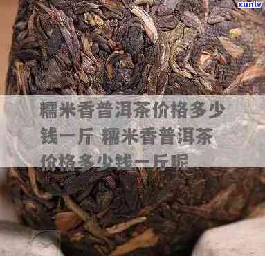 糯米香沱茶多少钱一斤，询问糯米香沱茶的价格，一斤需要多少？