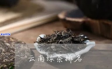 云南绿茶排名榜：前十名揭晓！