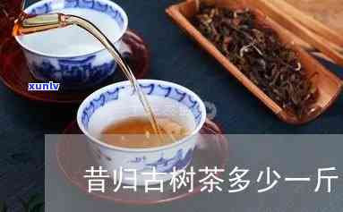 昔归古树茶有多少棵-昔归古树茶多少1斤