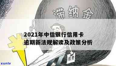 2021年中信银行信用卡逾期新法规，中信银行发布2021年信用卡逾期新法规，逾期者将面临更严格的处罚