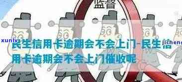 民生逾期会上门么，民生银行信用卡逾期是不是会有上门？