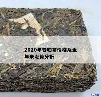 昔归古树茶历年价格-昔归古树茶2020年价格