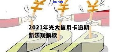 2021年光大信用卡逾期新法规，解读2021年光大信用卡逾期新法规，熟悉其作用和应对措