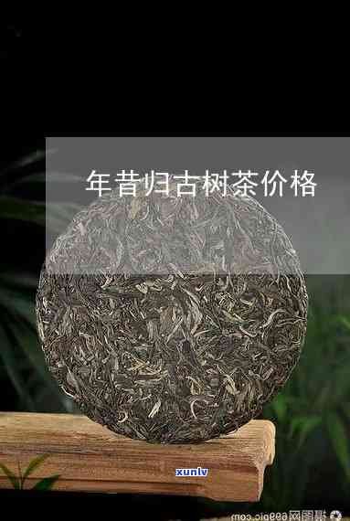 昔归800年古树茶-昔归古树茶2018年价格