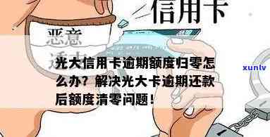 光大卡逾期额度清零了，光大卡逾期后，怎样将额度清零？