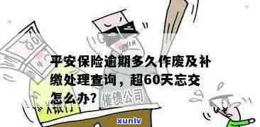 平安保险逾期多久作废？保险超60天未交怎样解决？已交3年保险不想继续，解决方案是什么？