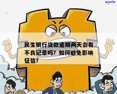 民生银行贷款逾期两天会有不良记录吗？作用及解决办法