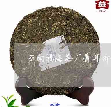 云南福海茶厂沱茶普洱价格，了解云南福海茶厂沱茶普洱的最新市场价格！