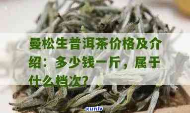 曼松古树普洱茶价格查询：多少钱一斤？