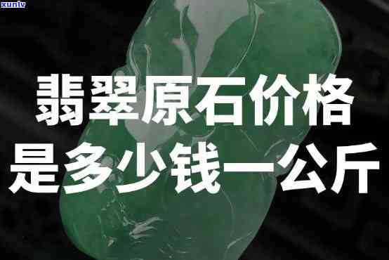 翡翠原料多少钱一公斤，价格查询：翡翠原料每公斤的市场价格是多少？