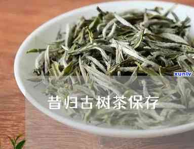 昔归古树茶存 *** -昔归古树茶如何保存