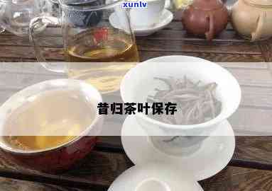 昔归古树茶怎么保存，如何妥善保存昔归古树茶？关键步骤大揭秘！