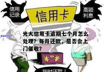 光大逾期7个月,每个月都有还款,会上门吗?