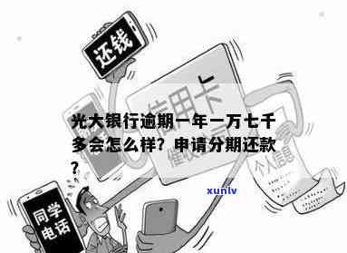 光大银行逾期一年一万七千多会有什么结果？能否申请分期还款？