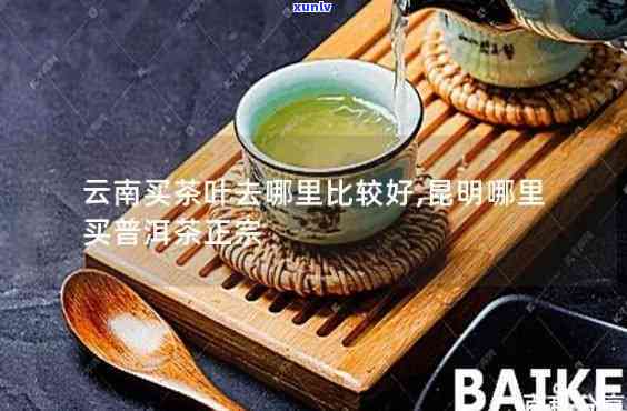 昆明哪里买茶叶正宗-昆明哪里买茶叶正宗又便宜