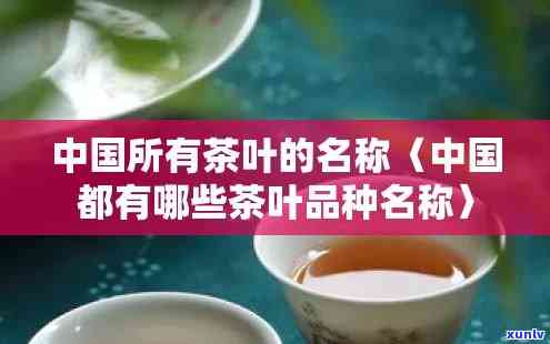 中国有几种茶叶名字叫什么，探索中国茶文化：了解中国常见的茶叶种类及其名称