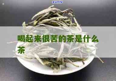 苦的茶叶有哪些，揭秘：苦的茶叶有哪些种类？