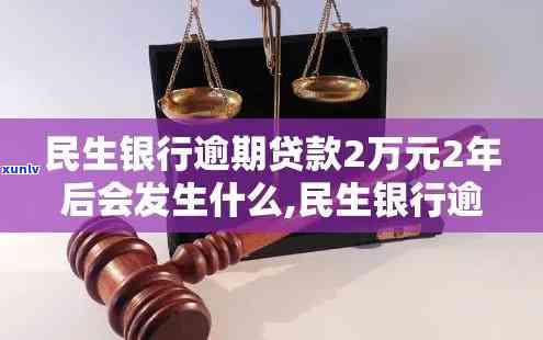 民生20000逾期2年，民生银行20000元贷款逾期两年，面临何种结果？