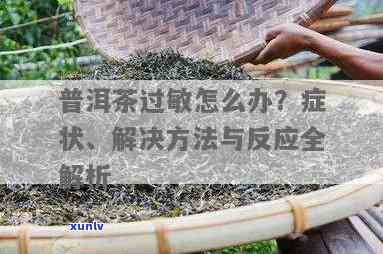 茶叶过敏该怎么办，如何应对茶叶过敏？全面解析茶叶过敏症状及治疗 *** 