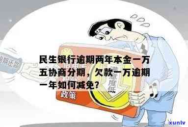 民生银行逾期两年了本金一万五可以协商分期吗，民生银行：信用卡逾期两年，本金1万5能否申请分期还款？