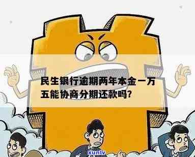 民生银行逾期两年了本金一万五可以协商分期吗，民生银行：信用卡逾期两年，本金1万5能否申请分期还款？