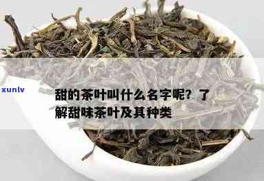 带甜味的茶叶是什么茶，解密茶叶：带甜味的是哪种茶？