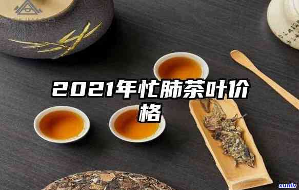 忙肺古树茶收藏价值与价格：2021年最新价格表