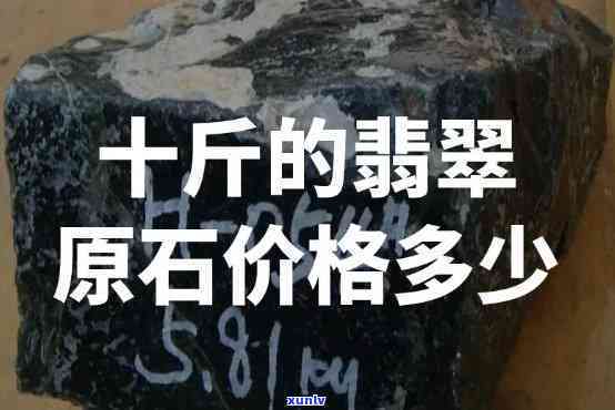 10公斤翡翠原石多少钱，如何确定10公斤翡翠原石的价值？价格解析与购买建议