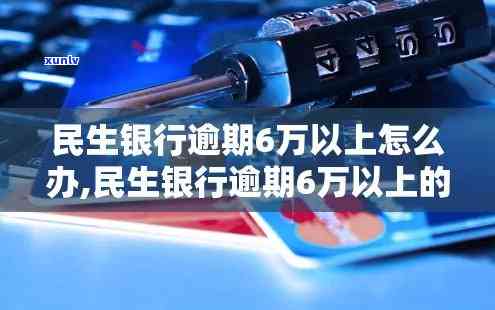 民生银行逾期6万元-民生银行逾期6万元会起诉吗