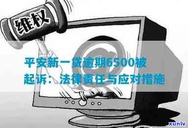 平安新一贷逾期6500被起诉，平安新一贷借款人逾期6500元，面临被起诉风险！