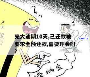 光大逾期10天已还款被请求全额还款，需理会吗？