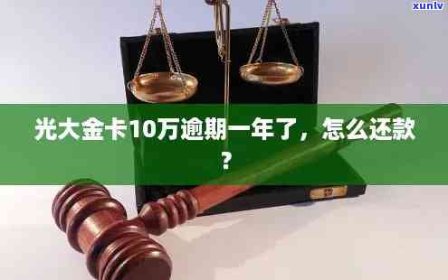 光大信用卡10万逾期一年，逾期一年，光大信用卡欠款达10万元，怎样解决？