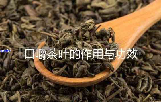 口含茶叶有什么作用与功效，口含茶叶：神奇的功效与作用大揭秘！