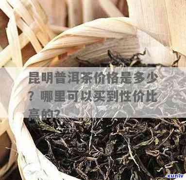 昆明哪里茶叶更便宜又好喝，寻找性价比高的茶叶？昆明这些地方不容错过！