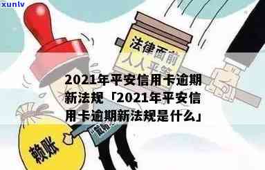 2021年平安信用卡逾期新法规，熟悉最新规定：2021年平安信用卡逾期的新法规