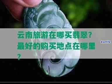 买翡翠去哪里更好，寻找更佳翡翠购买地？这里是最全的推荐！