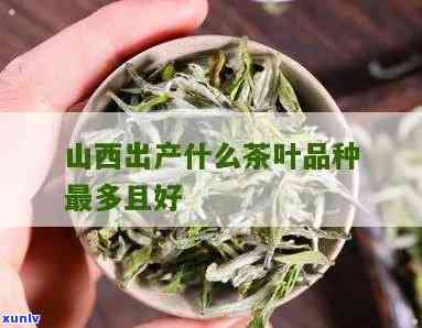 山西出产啥茶叶，探寻山西的茶文化：揭秘特色茶叶品种