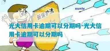 光大逾期4个月还能分期吗，光大信用卡逾期四个月，是不是还能申请分期还款？