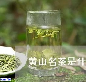 黄山有名的茶叶是啥-黄山有名的茶叶是啥茶