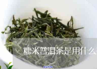 糯米茶叶的 ***  *** 窍门，独家揭秘：糯米茶叶的 ***  *** 与技巧