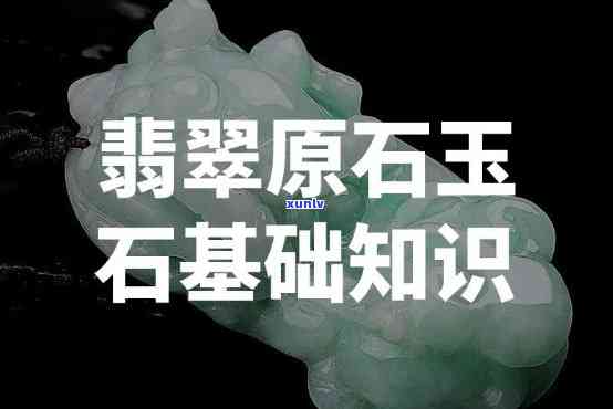 翡翠原石知识讲解，深入解析翡翠原石：从基础知识到鉴定技巧