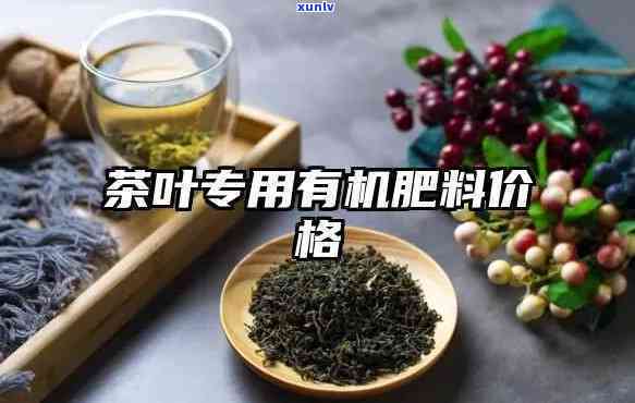 茶叶专用有机肥料：配方、价格全解析