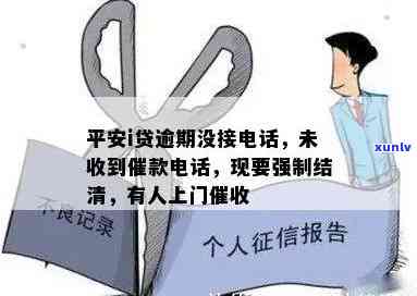 平安i贷逾期未接  ，现声称将上门，需强制结清逾期款