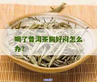 喝了茶叶胸口不服怎么办？快速缓解 *** 大揭秘！