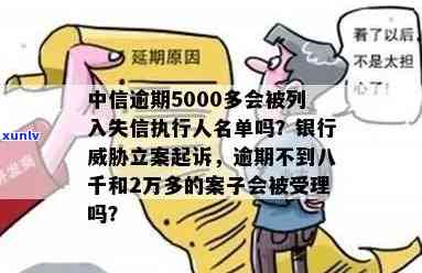 中信逾期5000多会被列入失信执行人名单吗？还会被起诉吗？