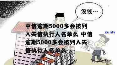 中信逾期5000多会被列入失信实行人名单吗？还会被起诉吗？