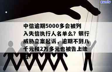 中信逾期5000多会被列入失信实行人名单吗？还会被起诉吗？