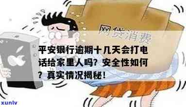 平安银行逾期十几天，是不是会打  给家里人？安全性怎样？