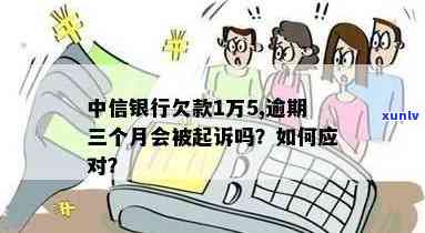 中信银行欠1万5,逾期三个月会被起诉吗，逾期三个月，中信银行将对1万5的欠款实施起诉吗？