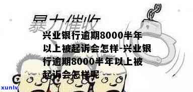 兴业银行逾期8000半年以上被起诉会怎样，逾期8000元半年以上未还，兴业银行或将对你提起诉讼！